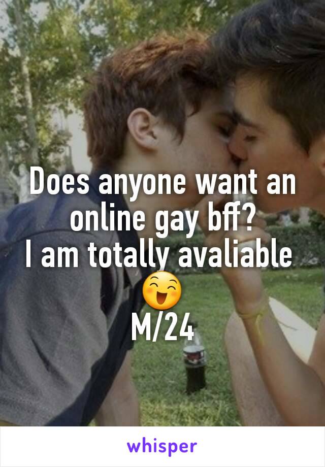 Does anyone want an online gay bff?
I am totally avaliable 
😄
M/24