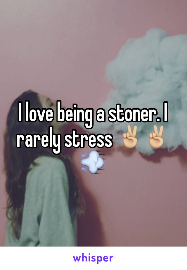 I love being a stoner. I rarely stress ✌🏼️✌🏼💨