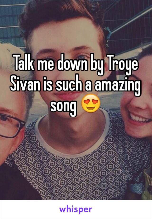 Talk me down by Troye Sivan is such a amazing song 😍