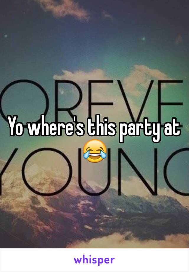 Yo where's this party at 😂