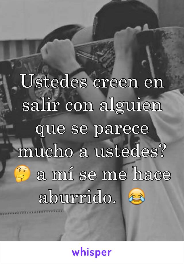 Ustedes creen en salir con alguien que se parece mucho a ustedes? 🤔 a mí se me hace aburrido.  😂