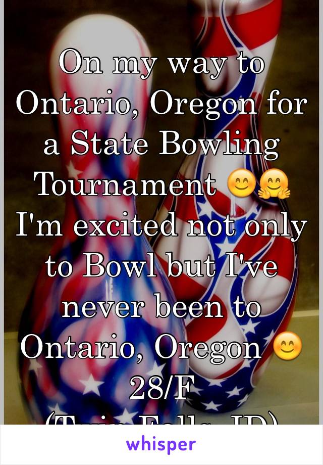 On my way to Ontario, Oregon for a State Bowling Tournament 😊🤗I'm excited not only to Bowl but I've never been to Ontario, Oregon 😊
28/F
(Twin Falls, ID)