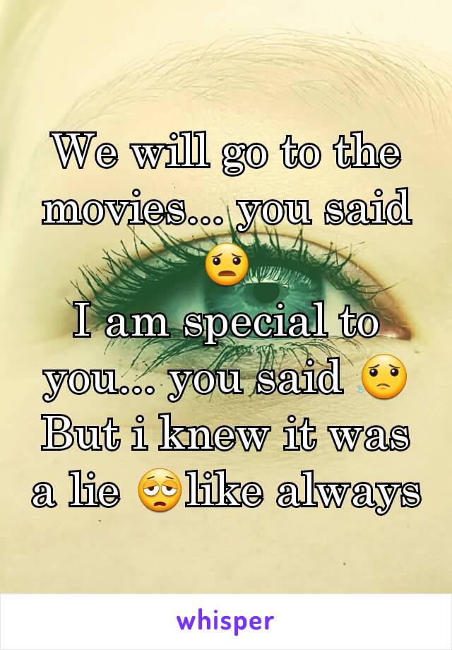 We will go to the movies... you said 😦
I am special to you... you said 😟
But i knew it was a lie 😩like always