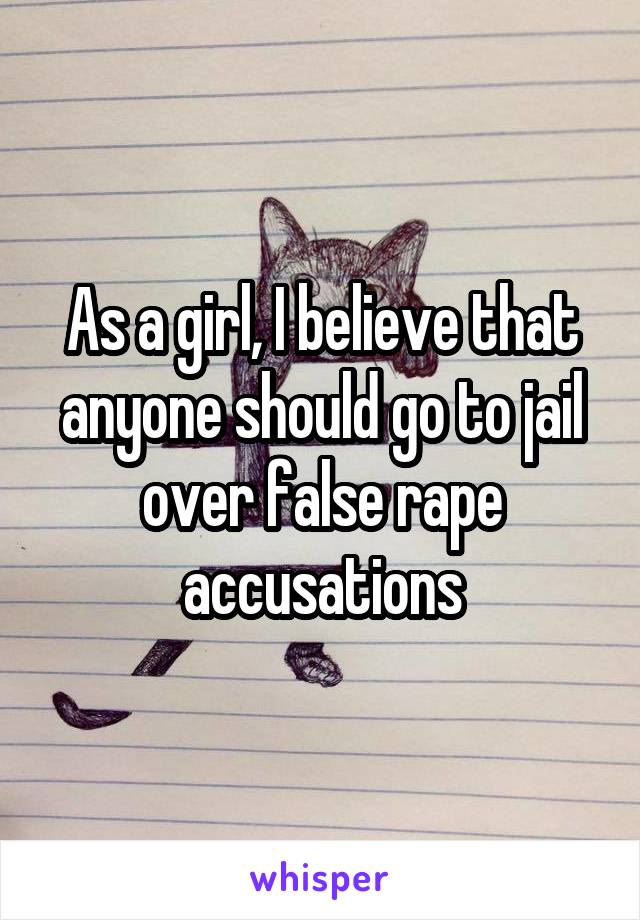 As a girl, I believe that anyone should go to jail over false rape accusations