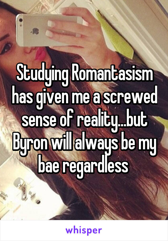 Studying Romantasism has given me a screwed sense of reality...but Byron will always be my bae regardless 