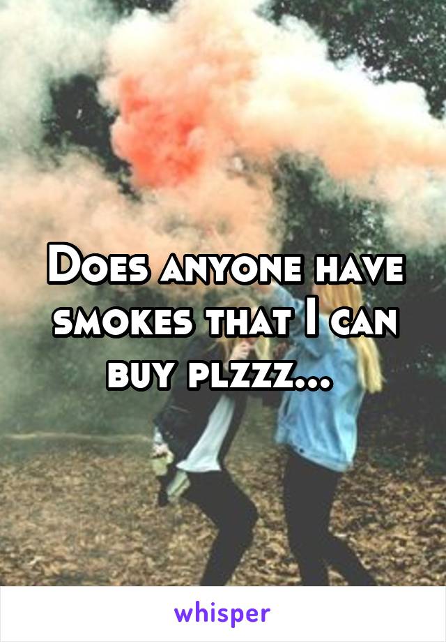 Does anyone have smokes that I can buy plzzz... 