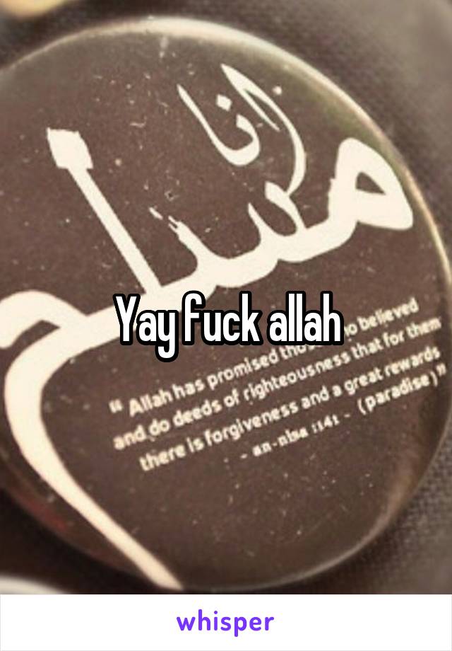 Yay fuck allah