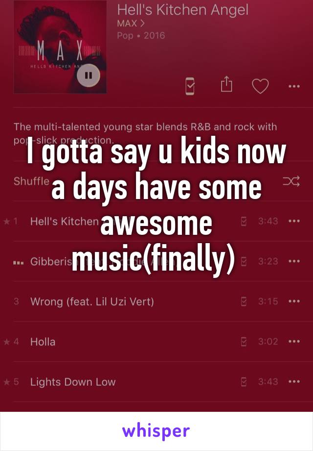 I gotta say u kids now a days have some awesome music(finally) 
