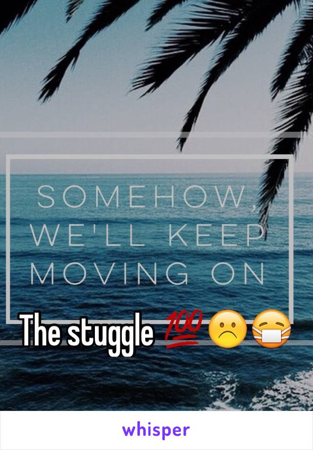 The stuggle 💯☹️😷
