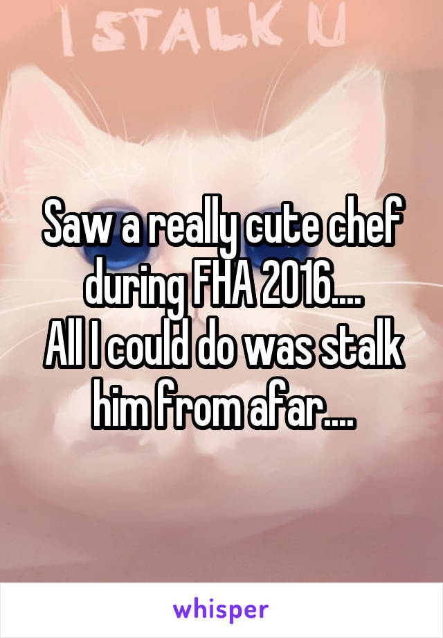 Saw a really cute chef during FHA 2016....
All I could do was stalk him from afar....