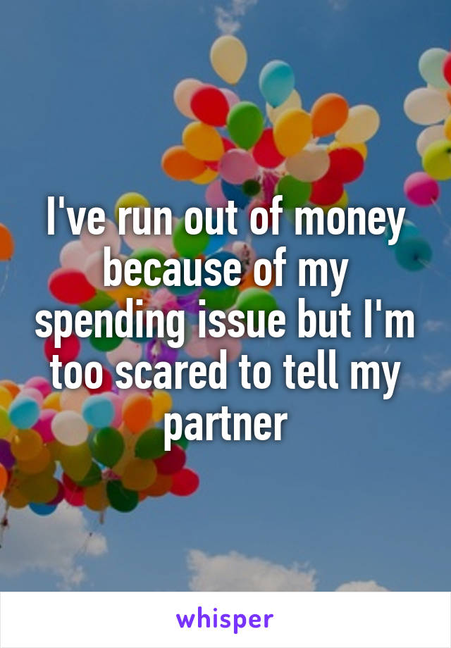 I've run out of money because of my spending issue but I'm too scared to tell my partner