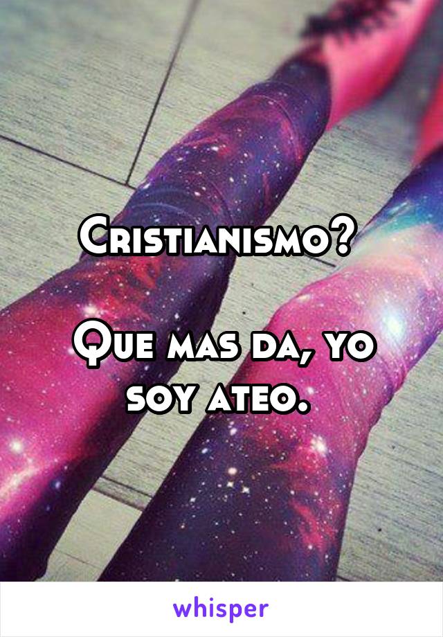 Cristianismo? 

Que mas da, yo soy ateo. 