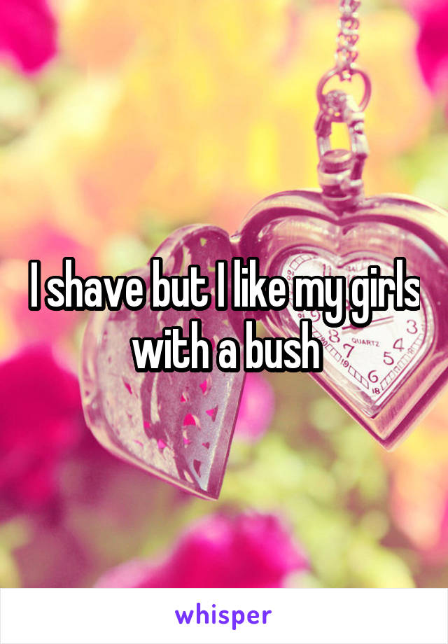 I shave but I like my girls with a bush