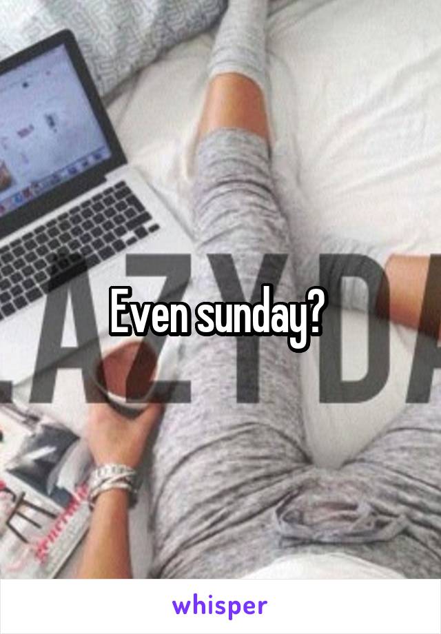 Even sunday? 