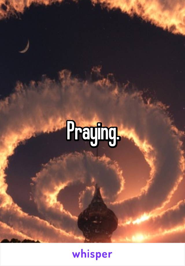 Praying.