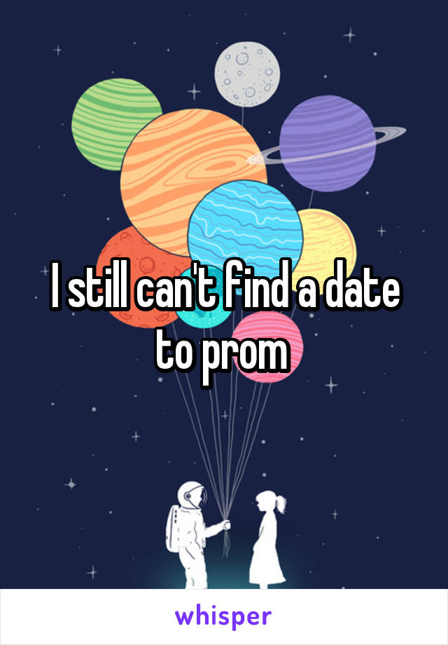 I still can't find a date to prom 