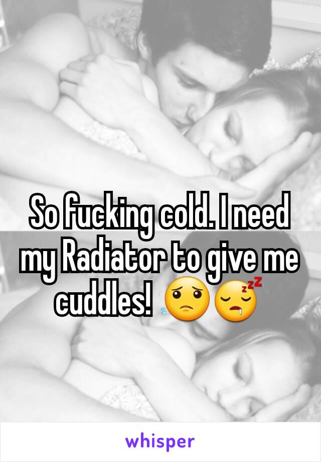 So fucking cold. I need my Radiator to give me cuddles! 😟😴