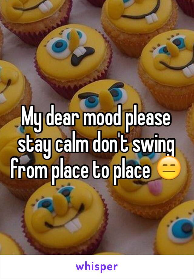 My dear mood please stay calm don't swing from place to place 😑