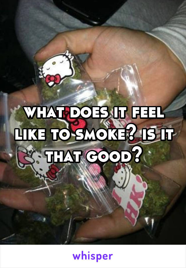 what does it feel like to smoke? is it that good?