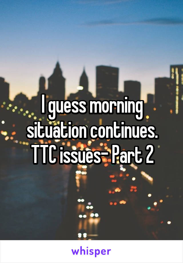 I guess morning situation continues. TTC issues- Part 2