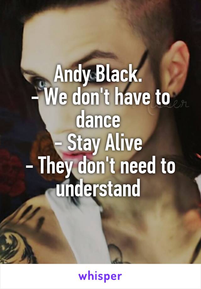 Andy Black. 
- We don't have to dance 
- Stay Alive 
- They don't need to understand 
