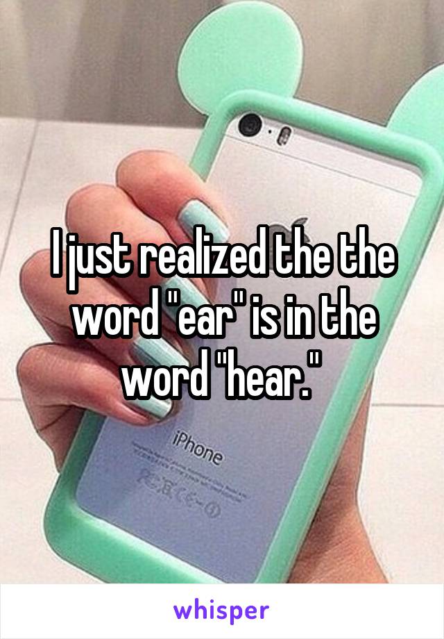 I just realized the the word "ear" is in the word "hear." 