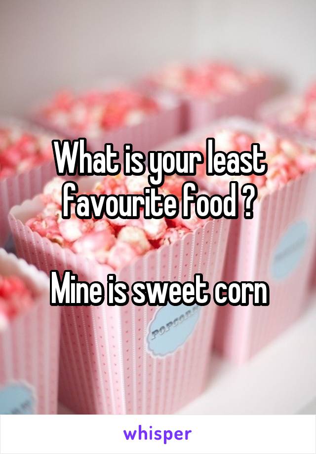 What is your least favourite food ?

Mine is sweet corn