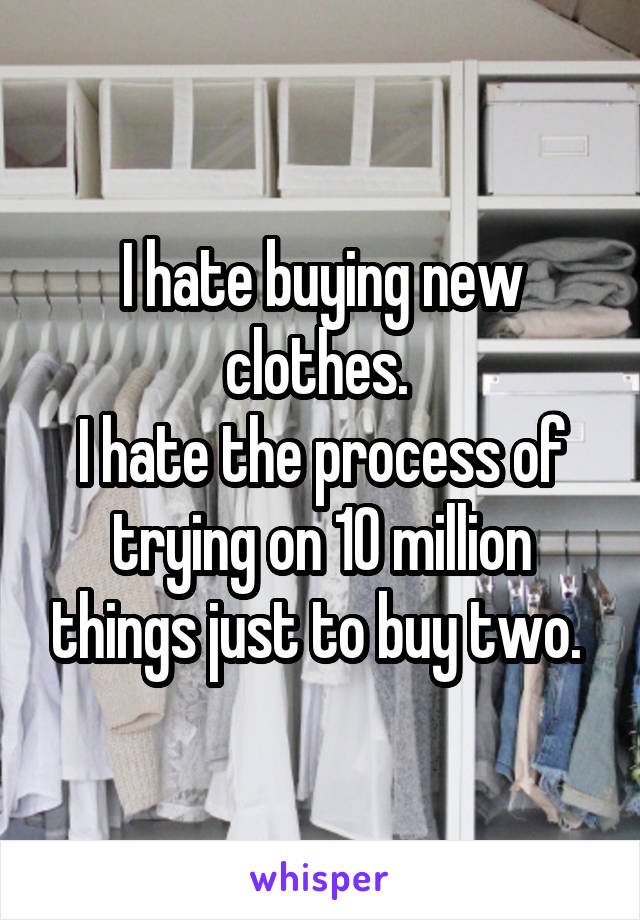 I hate buying new clothes. 
I hate the process of trying on 10 million things just to buy two. 