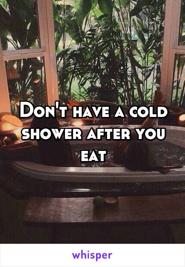 Don't have a cold shower after you eat