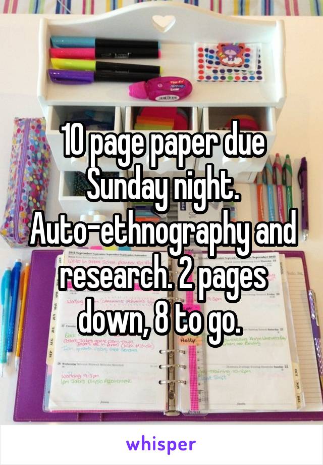 10 page paper due Sunday night. Auto-ethnography and research. 2 pages down, 8 to go. 