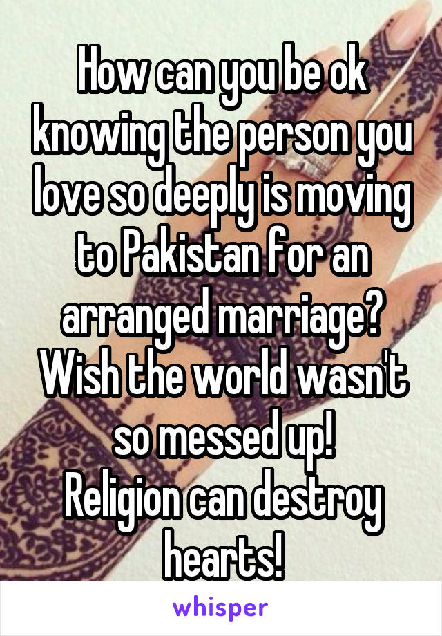 How can you be ok knowing the person you love so deeply is moving to Pakistan for an arranged marriage? Wish the world wasn't so messed up!
Religion can destroy hearts!