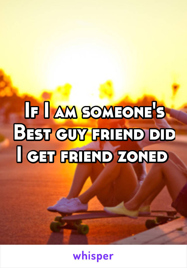 If I am someone's Best guy friend did I get friend zoned 