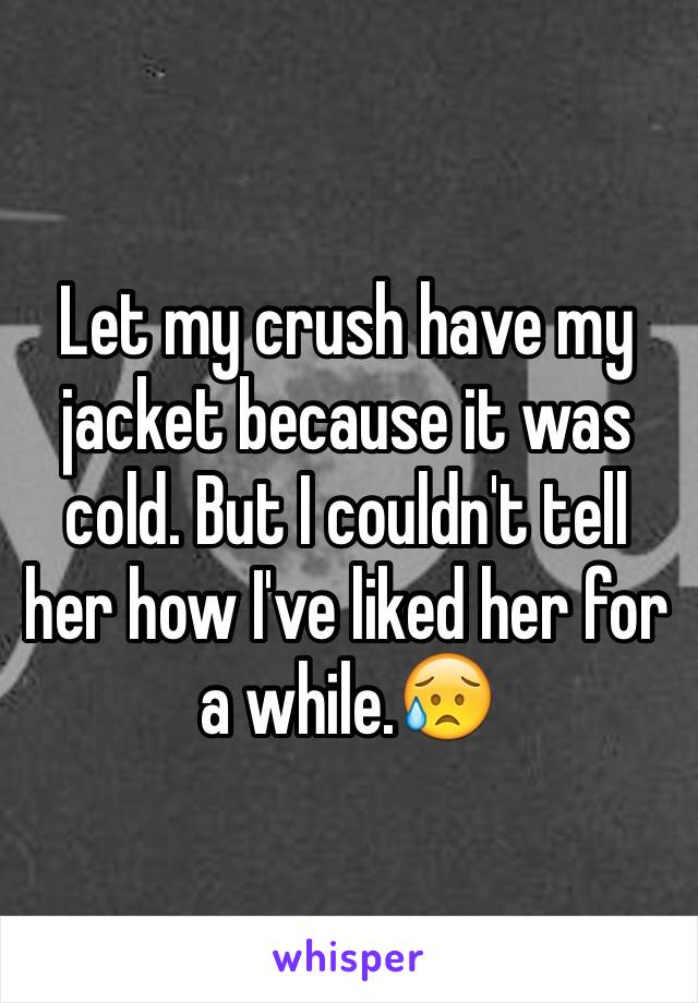 Let my crush have my jacket because it was cold. But I couldn't tell her how I've liked her for a while.😥