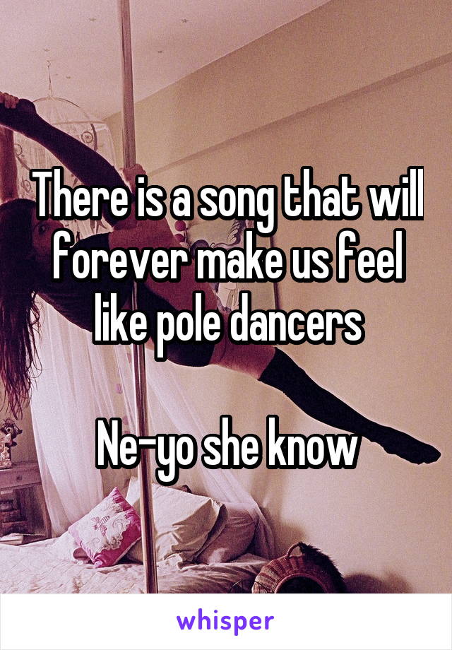 There is a song that will forever make us feel like pole dancers

Ne-yo she know