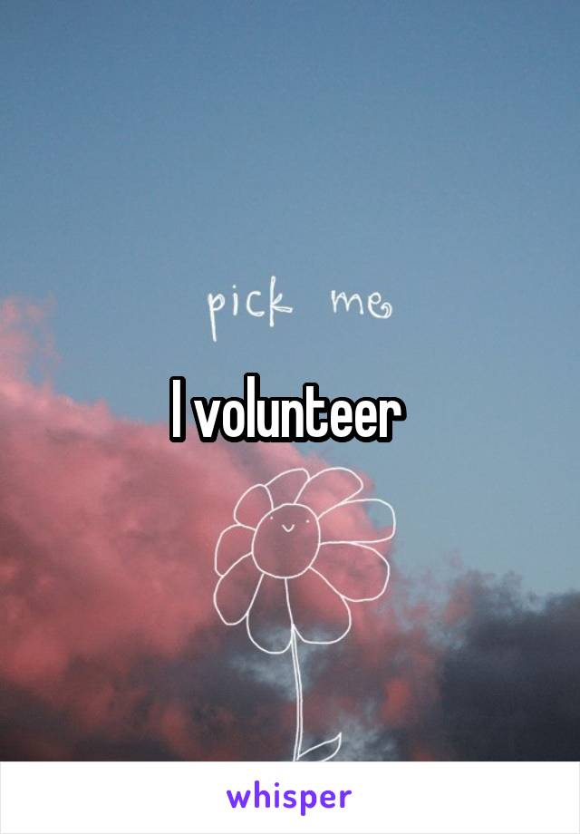 I volunteer 