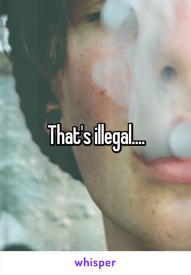 That's illegal....