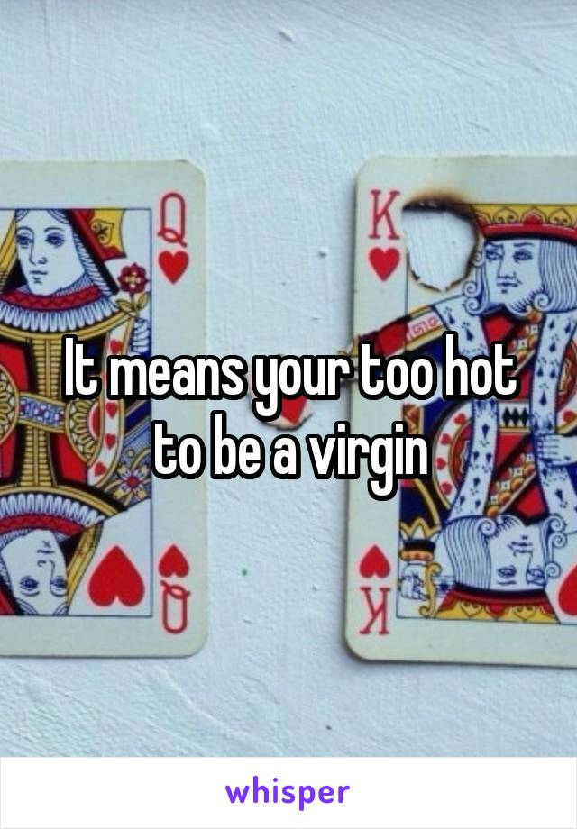 It means your too hot to be a virgin