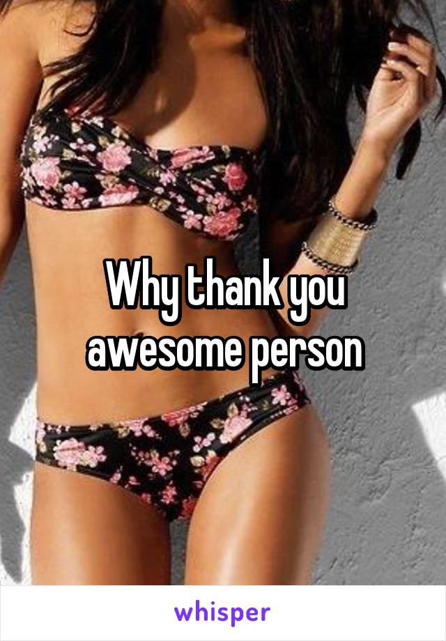 Why thank you awesome person