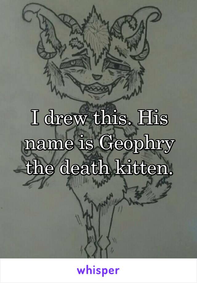 I drew this. His name is Geophry the death kitten.