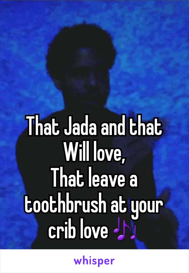 That Jada and that Will love,
That leave a toothbrush at your crib love🎶