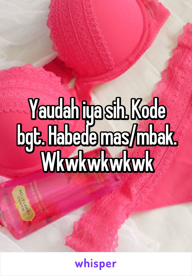 Yaudah iya sih. Kode bgt. Habede mas/mbak.
Wkwkwkwkwk