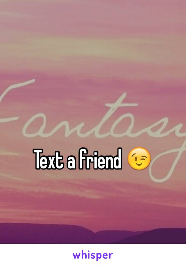 Text a friend 😉