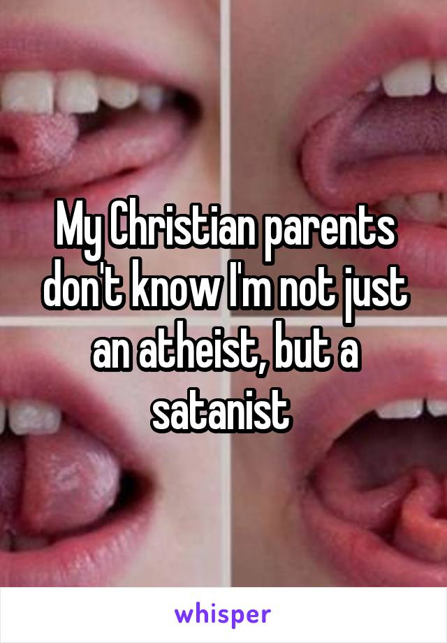 My Christian parents don't know I'm not just an atheist, but a satanist 