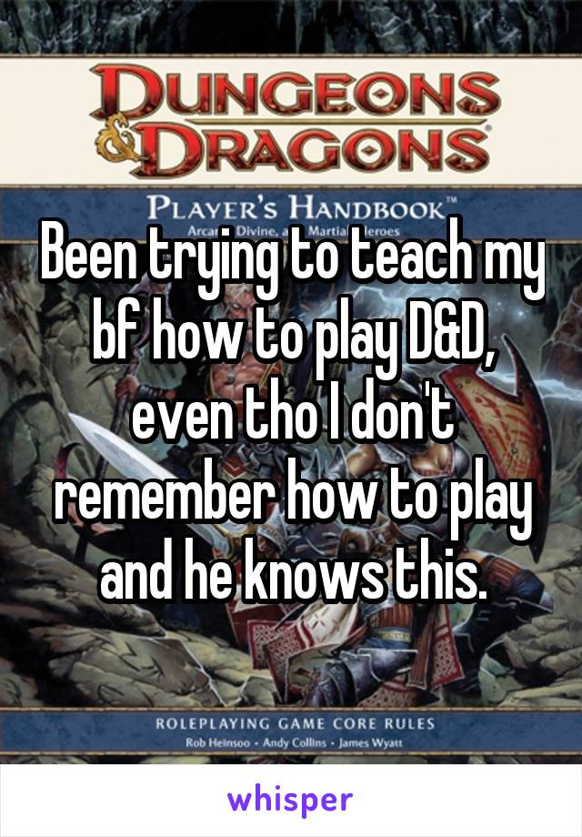 Been trying to teach my bf how to play D&D, even tho I don't remember how to play and he knows this.