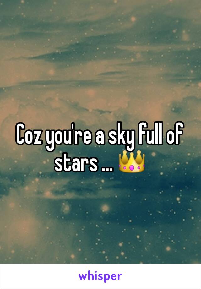 Coz you're a sky full of stars ... 👑