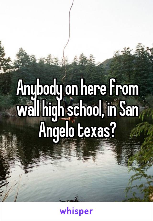 Anybody on here from wall high school, in San Angelo texas?