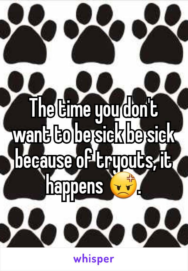 The time you don't want to be sick be sick because of tryouts, it happens 😡.