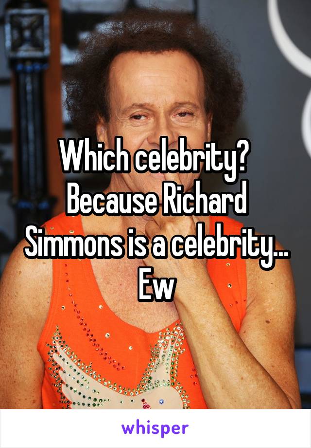 Which celebrity? 
Because Richard Simmons is a celebrity...
Ew