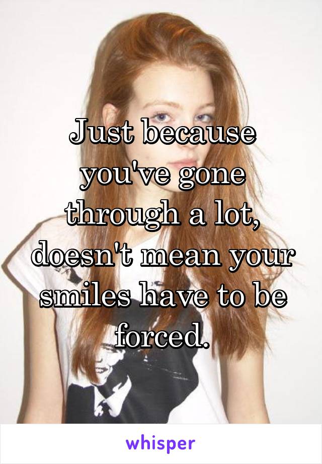 Just because you've gone through a lot, doesn't mean your smiles have to be forced.