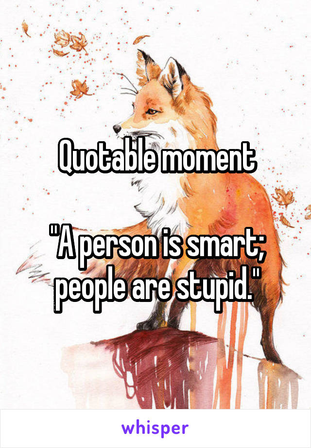 Quotable moment

"A person is smart; people are stupid."